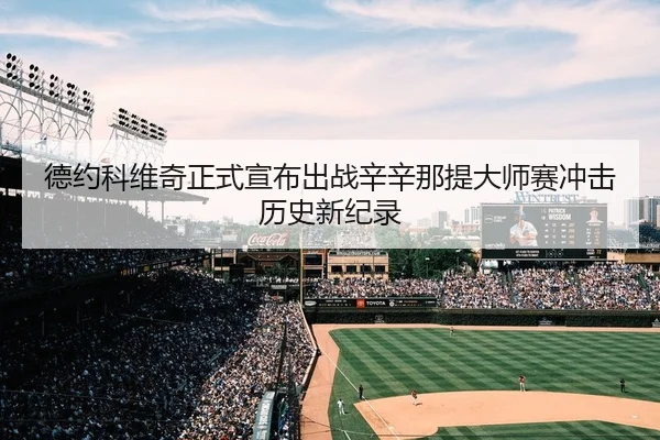 德约科维奇正式宣布出战辛辛那提大师赛冲击历史新纪录