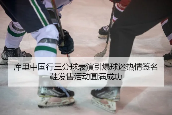 库里中国行三分球表演引爆球迷热情签名鞋发售活动圆满成功